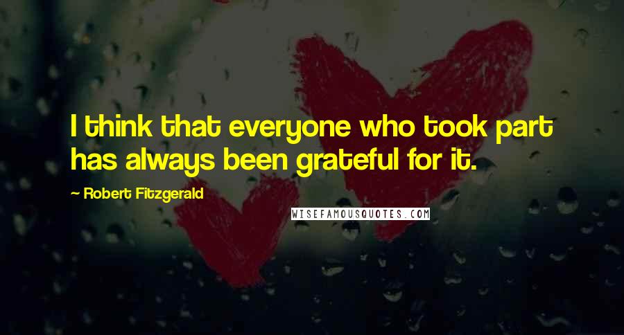 Robert Fitzgerald quotes: I think that everyone who took part has always been grateful for it.