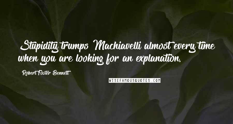 Robert Foster Bennett quotes: Stupidity trumps Machiavelli almost every time when you are looking for an explanation.