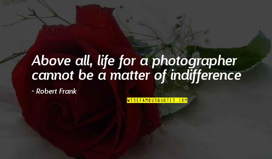 Robert Frank Photography Quotes By Robert Frank: Above all, life for a photographer cannot be