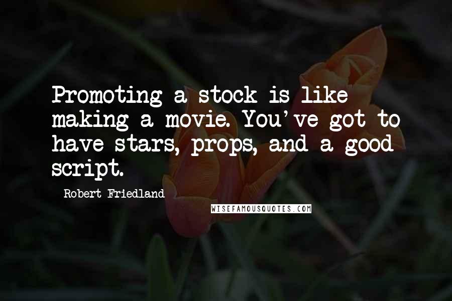 Robert Friedland quotes: Promoting a stock is like making a movie. You've got to have stars, props, and a good script.