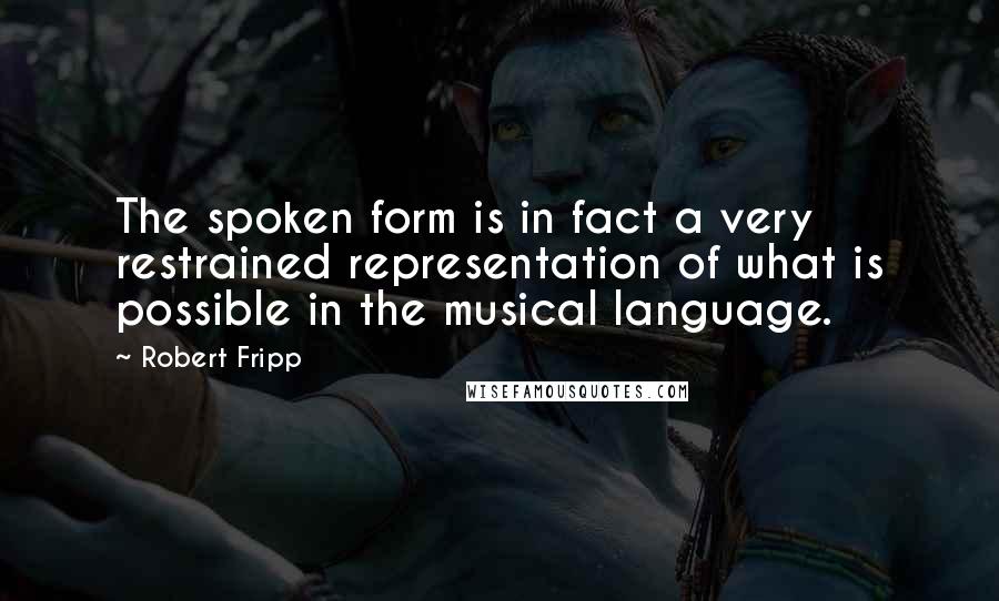Robert Fripp quotes: The spoken form is in fact a very restrained representation of what is possible in the musical language. Robert Fripp quotes: The spoken form is in fact a very restrained representation of what is possible in the musical language.