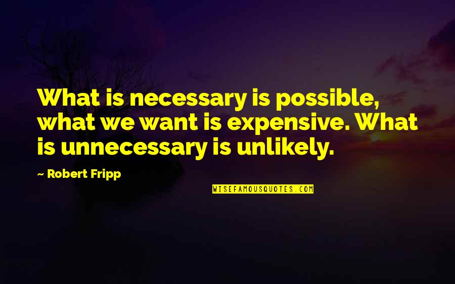 Robert Fripp Quotes By Robert Fripp: What is necessary is possible, what we want