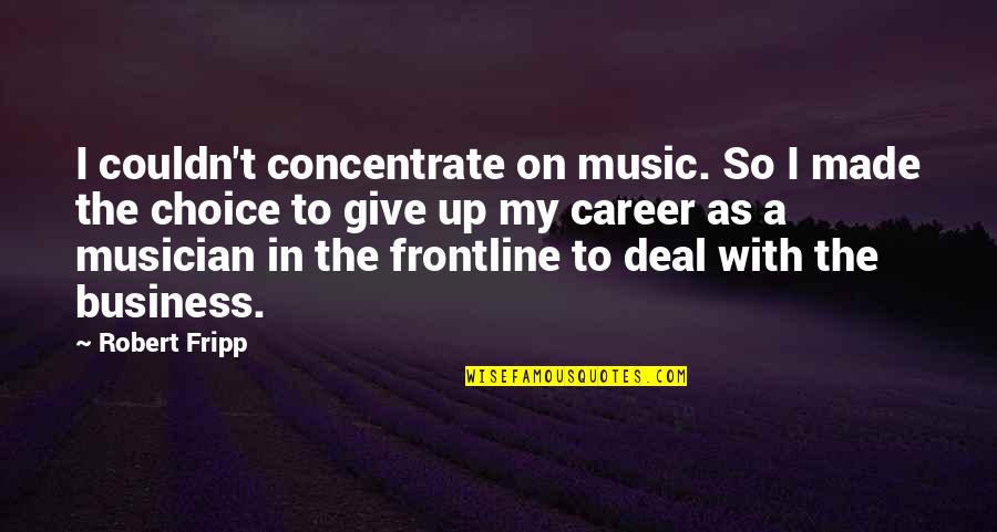 Robert Fripp Quotes By Robert Fripp: I couldn't concentrate on music. So I made