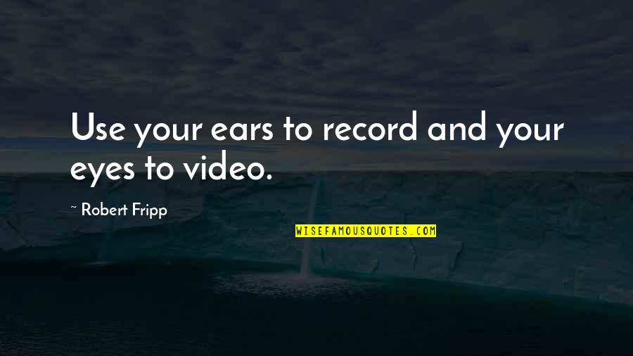 Robert Fripp Quotes By Robert Fripp: Use your ears to record and your eyes