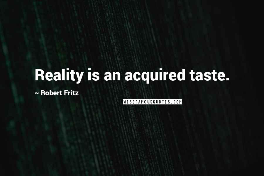 Robert Fritz quotes: Reality is an acquired taste.