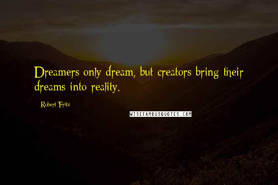 Robert Fritz quotes: Dreamers only dream, but creators bring their dreams into reality.