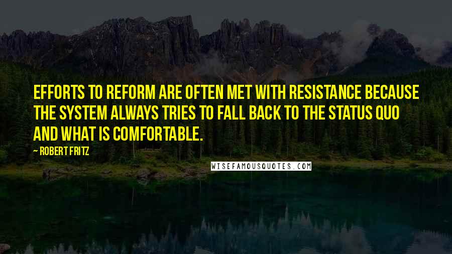 Robert Fritz quotes: Efforts to reform are often met with resistance because the system always tries to fall back to the status quo and what is comfortable.
