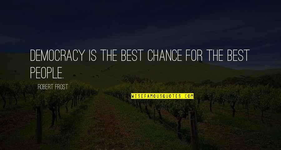 Robert Frost From People Quotes By Robert Frost: Democracy is the best chance for the best Robert Frost From People Quotes By Robert Frost: Democracy is the best chance for the best