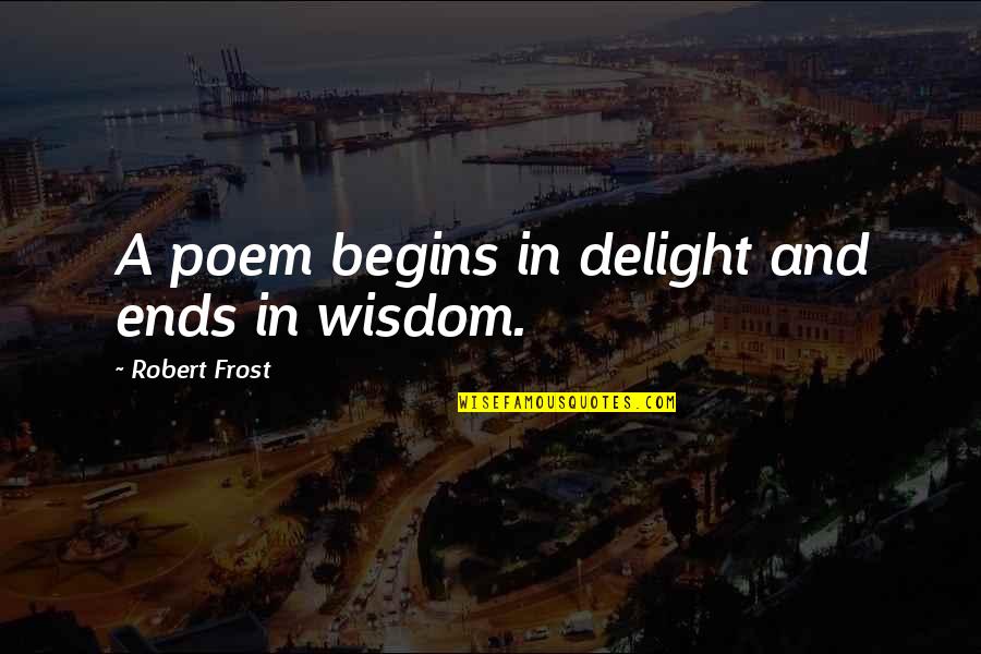 Robert Frost Poem Quotes By Robert Frost: A poem begins in delight and ends in