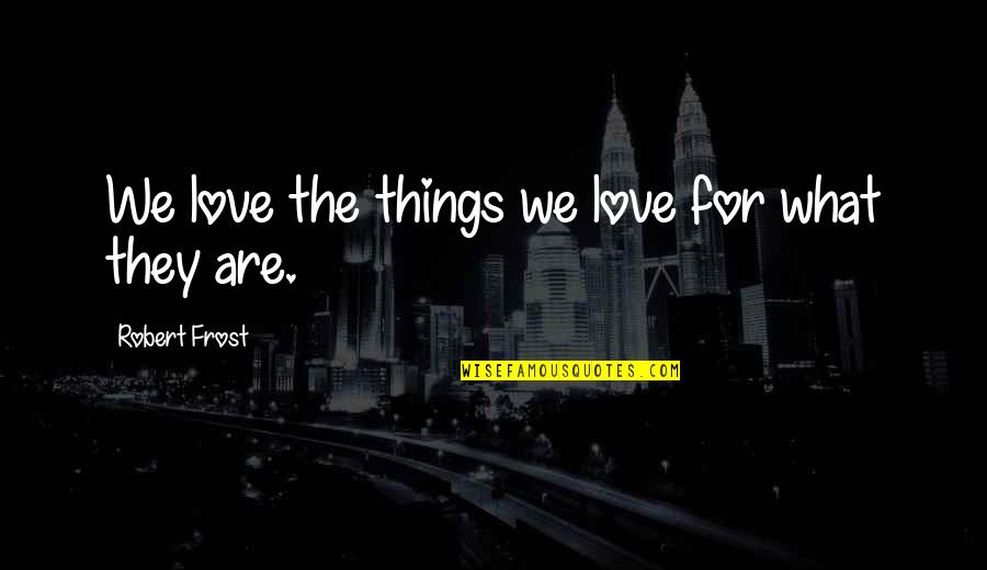 Robert Frost Poetry Quotes By Robert Frost: We love the things we love for what