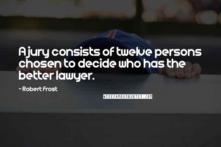 Robert Frost quotes: A jury consists of twelve persons chosen to decide who has the better lawyer.