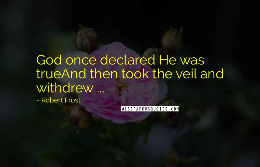 Robert Frost quotes: God once declared He was trueAnd then took the veil and withdrew ...