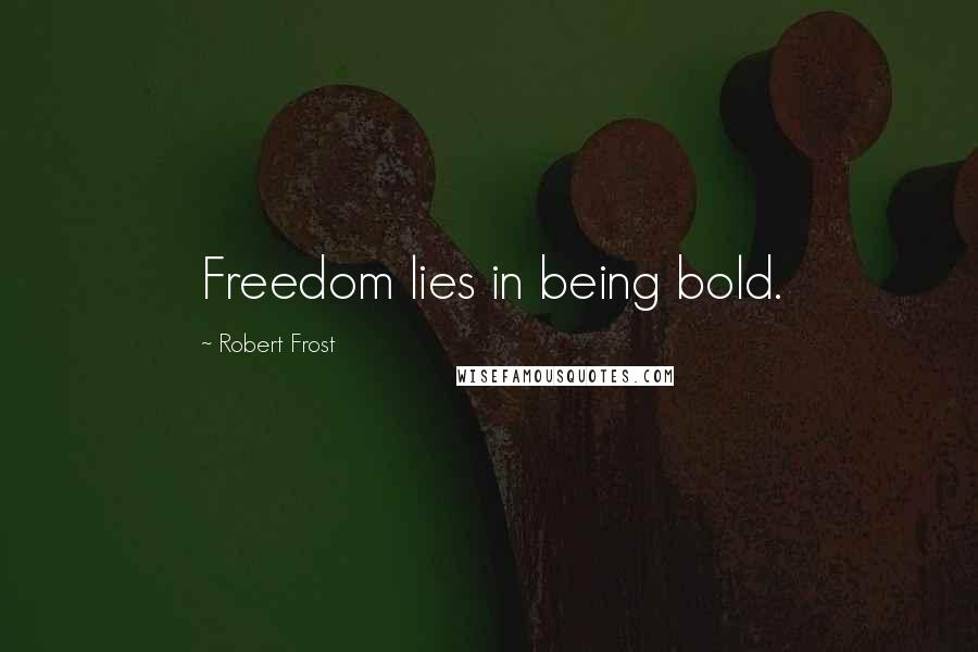 Robert Frost quotes: Freedom lies in being bold.