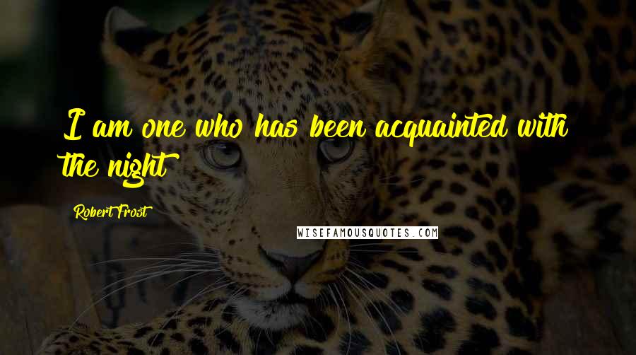 Robert Frost quotes: I am one who has been acquainted with the night