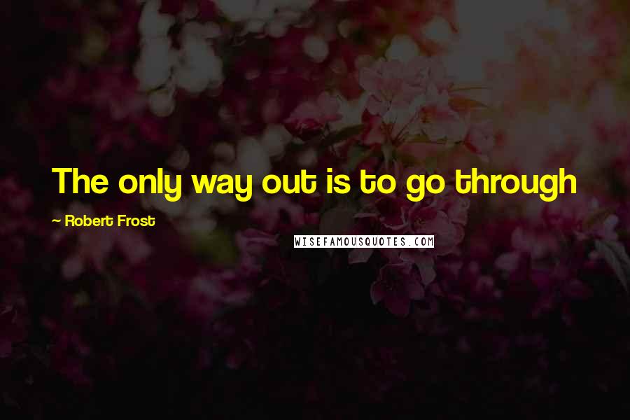 Robert Frost quotes: The only way out is to go through