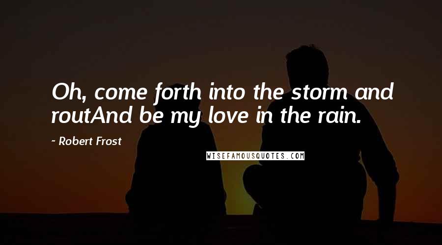 Robert Frost quotes: Oh, come forth into the storm and routAnd be my love in the rain.