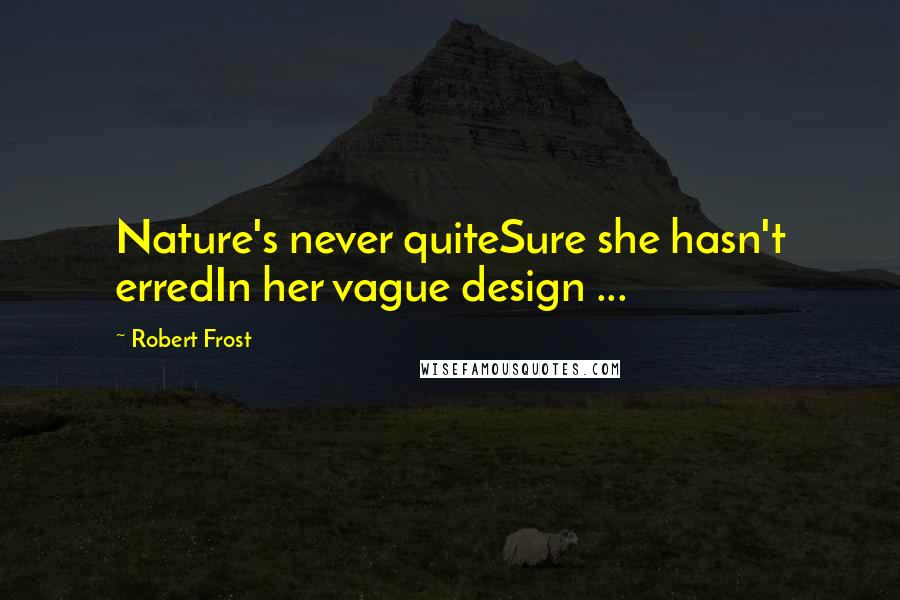 Robert Frost quotes: Nature's never quiteSure she hasn't erredIn her vague design ...