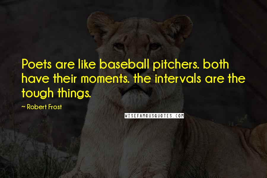 Robert Frost quotes: Poets are like baseball pitchers. both have their moments. the intervals are the tough things.