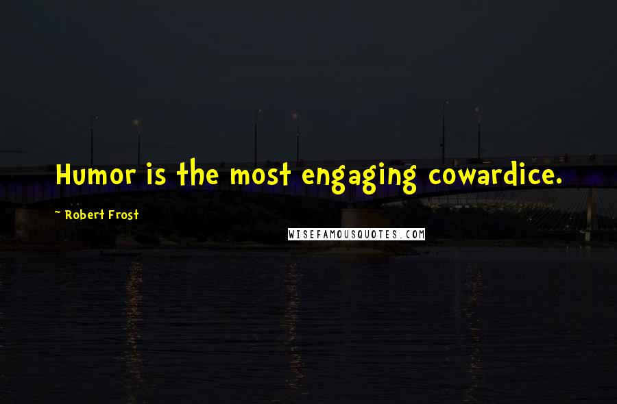 Robert Frost quotes: Humor is the most engaging cowardice.