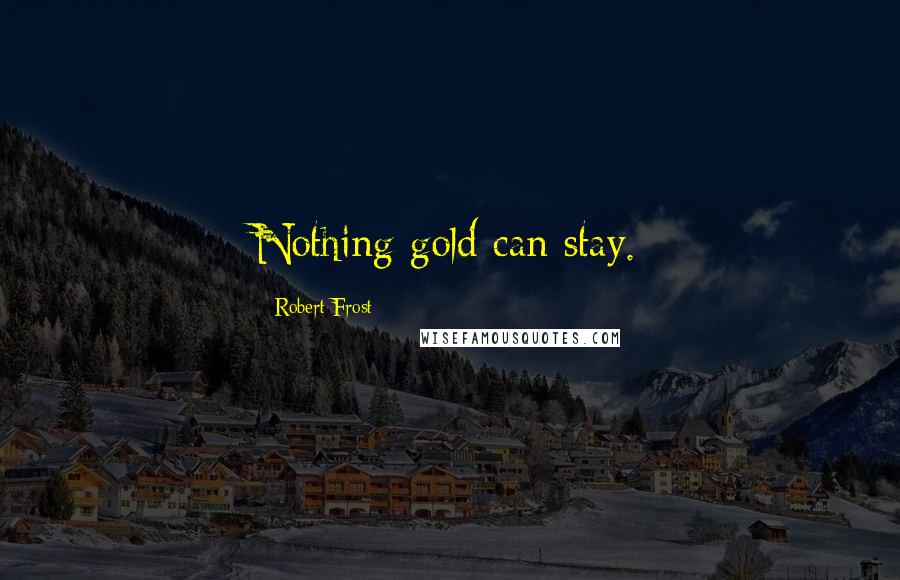 Robert Frost quotes: Nothing gold can stay.