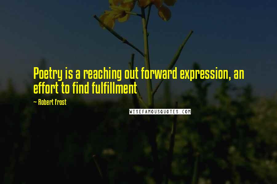 Robert Frost quotes: Poetry is a reaching out forward expression, an effort to find fulfillment
