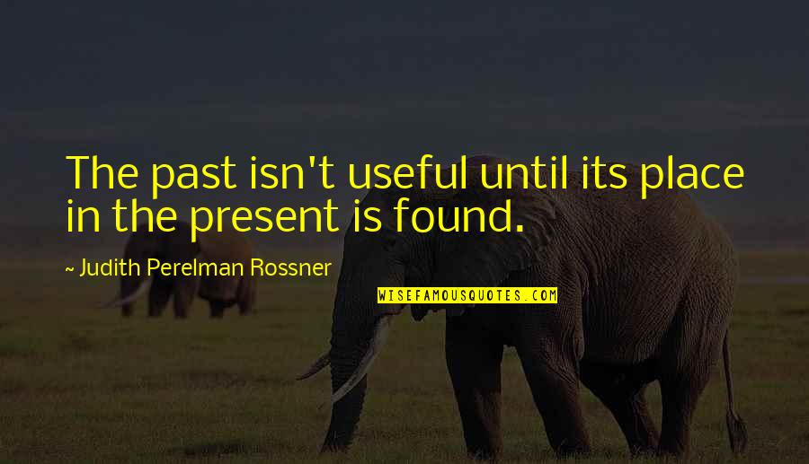 Robert Frost Vermont Quotes By Judith Perelman Rossner: The past isn't useful until its place in Robert Frost Vermont Quotes By Judith Perelman Rossner: The past isn't useful until its place in