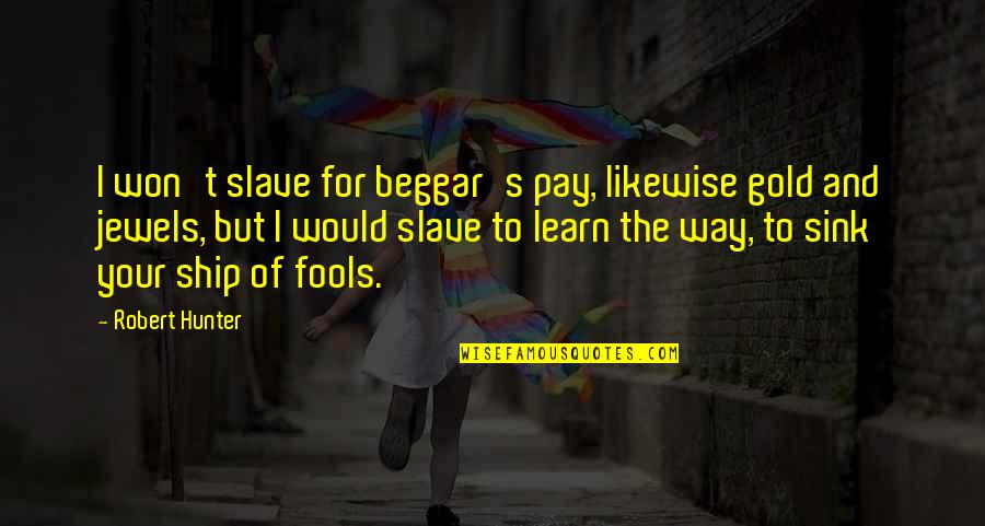 Robert Frost Wall Quotes By Robert Hunter: I won't slave for beggar's pay, likewise gold