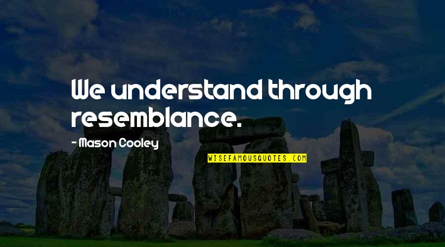 Robert Fyfe Quotes By Mason Cooley: We understand through resemblance.