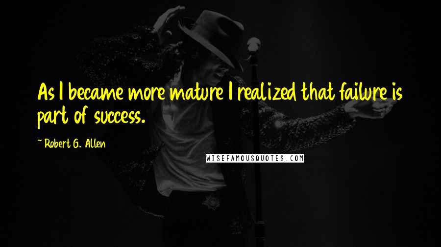 Robert G. Allen quotes: As I became more mature I realized that failure is part of success.