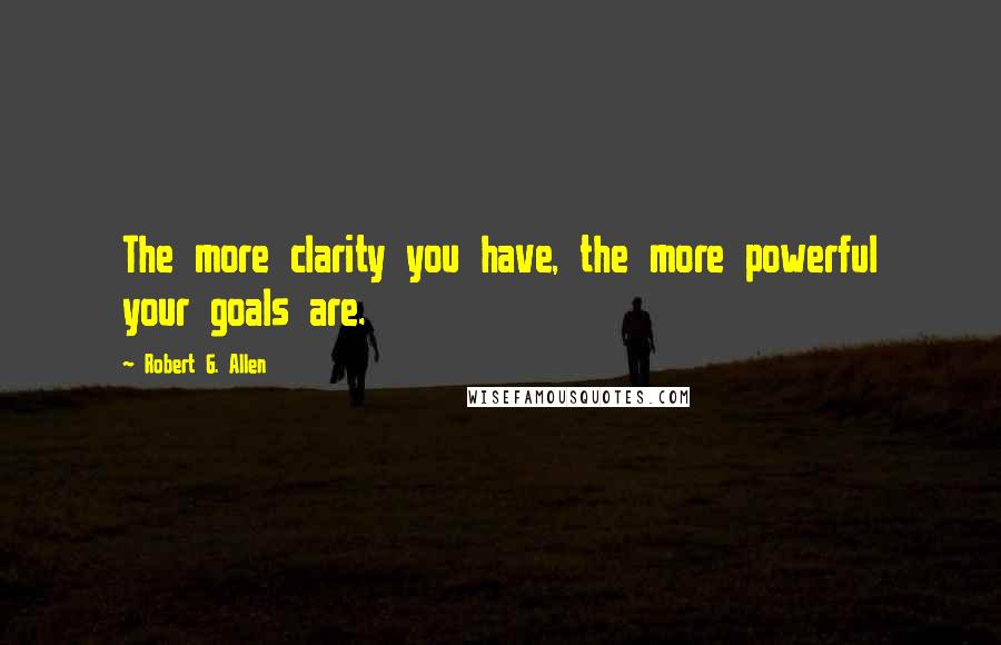 Robert G. Allen quotes: The more clarity you have, the more powerful your goals are.