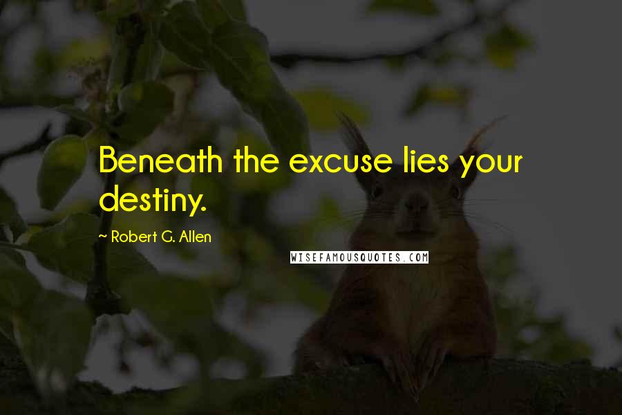 Robert G. Allen quotes: Beneath the excuse lies your destiny.