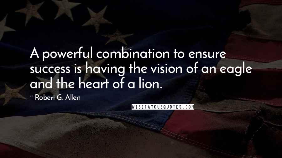 Robert G. Allen quotes: A powerful combination to ensure success is having the vision of an eagle and the heart of a lion.