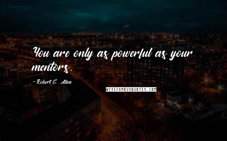 Robert G. Allen quotes: You are only as powerful as your mentors.