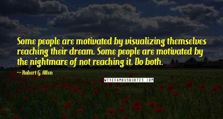 Robert G. Allen quotes: Some people are motivated by visualizing themselves reaching their dream. Some people are motivated by the nightmare of not reaching it. Do both.