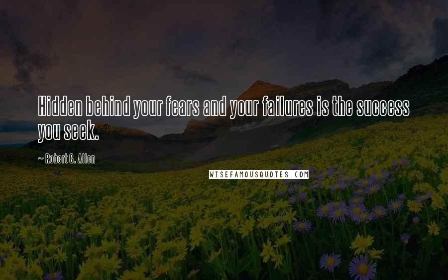 Robert G. Allen quotes: Hidden behind your fears and your failures is the success you seek.