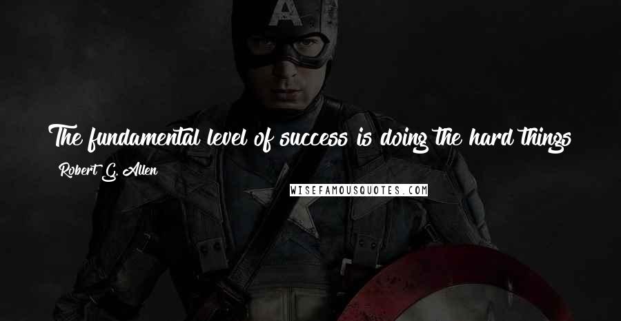 Robert G. Allen quotes: The fundamental level of success is doing the hard things first - If you go for the feared thing first, then the rest of the day is easy. Robert G. Allen quotes: The fundamental level of success is doing the hard things first - If you go for the feared thing first, then the rest of the day is easy.