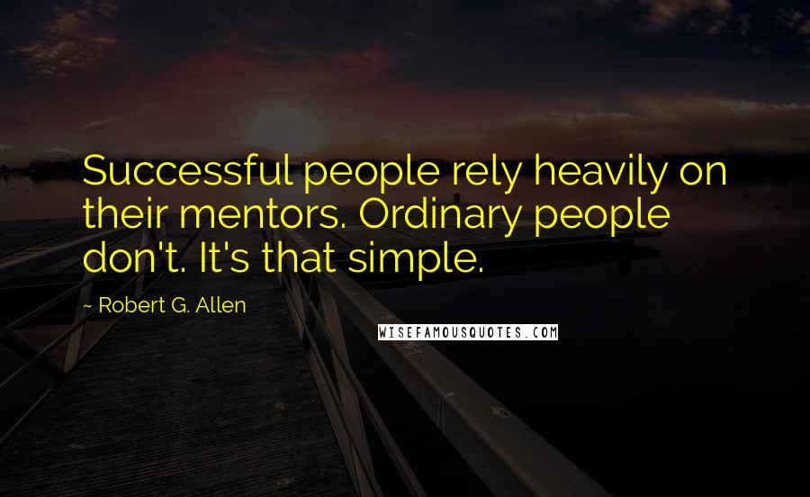 Robert G. Allen quotes: Successful people rely heavily on their mentors. Ordinary people don't. It's that simple.