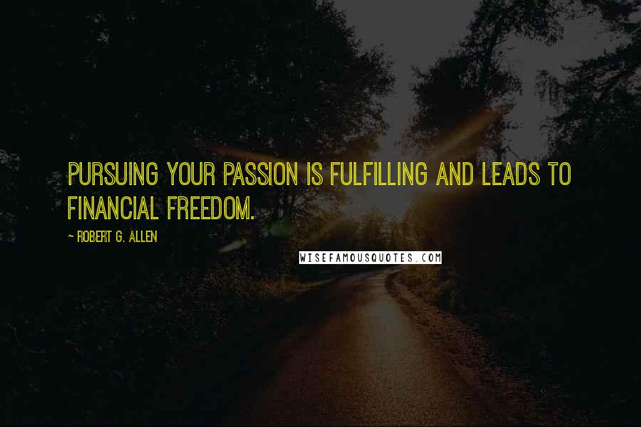 Robert G. Allen quotes: Pursuing your passion is fulfilling and leads to financial freedom.