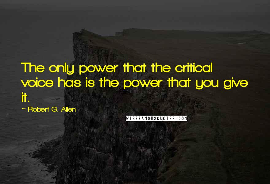 Robert G. Allen quotes: The only power that the critical voice has is the power that you give it.