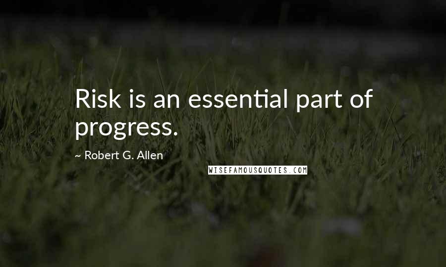 Robert G. Allen quotes: Risk is an essential part of progress.