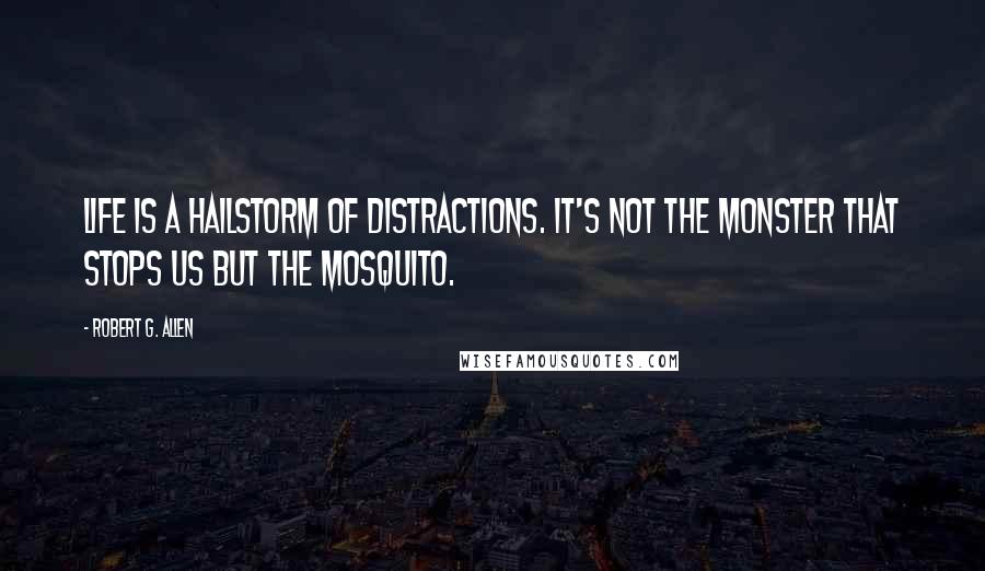 Robert G. Allen quotes: Life is a hailstorm of distractions. It's not the monster that stops us but the mosquito.