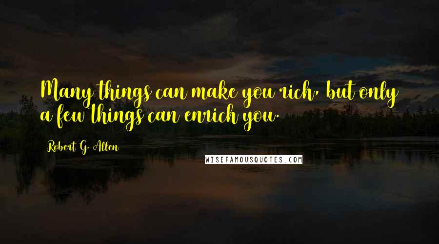 Robert G. Allen quotes: Many things can make you rich, but only a few things can enrich you.