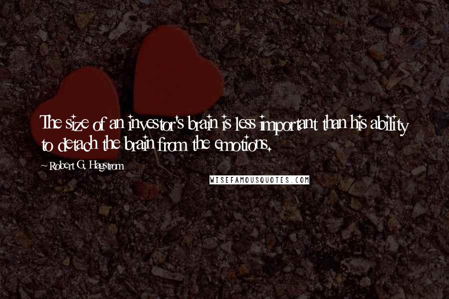 Robert G. Hagstrom quotes: The size of an investor's brain is less important than his ability to detach the brain from the emotions.