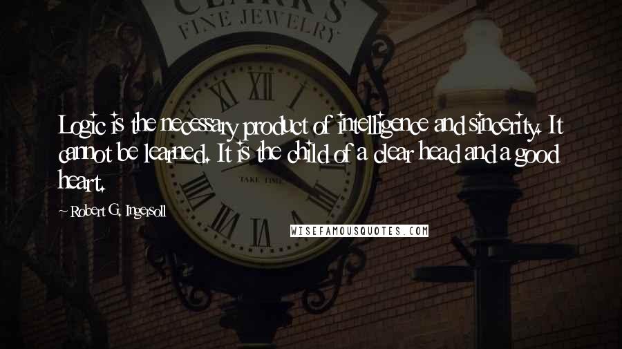 Robert G. Ingersoll quotes: Logic is the necessary product of intelligence and sincerity. It cannot be learned. It is the child of a clear head and a good heart. Robert G. Ingersoll quotes: Logic is the necessary product of intelligence and sincerity. It cannot be learned. It is the child of a clear head and a good heart.