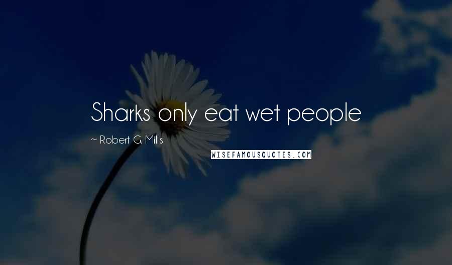 Robert G. Mills quotes: Sharks only eat wet people