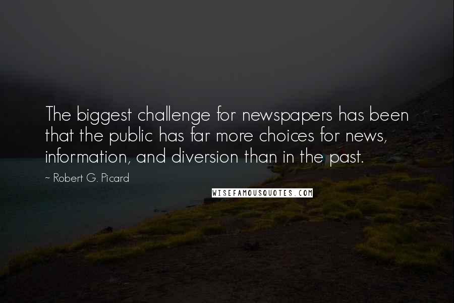 Robert G. Picard quotes: The biggest challenge for newspapers has been that the public has far more choices for news, information, and diversion than in the past.