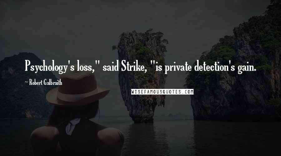 Robert Galbraith quotes: Psychology's loss," said Strike, "is private detection's gain.