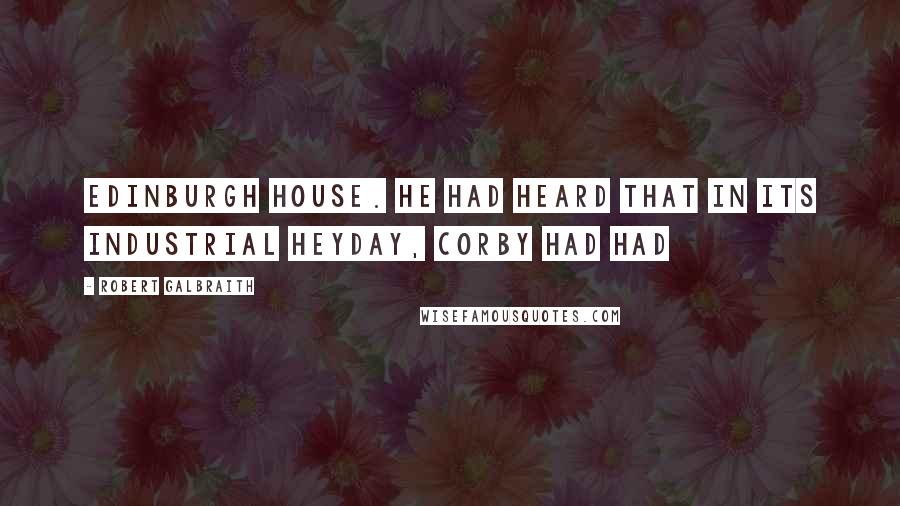 Robert Galbraith quotes: Edinburgh House. He had heard that in its industrial heyday, Corby had had