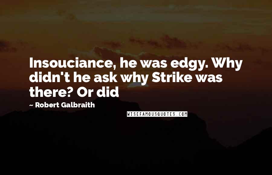 Robert Galbraith quotes: Insouciance, he was edgy. Why didn't he ask why Strike was there? Or did