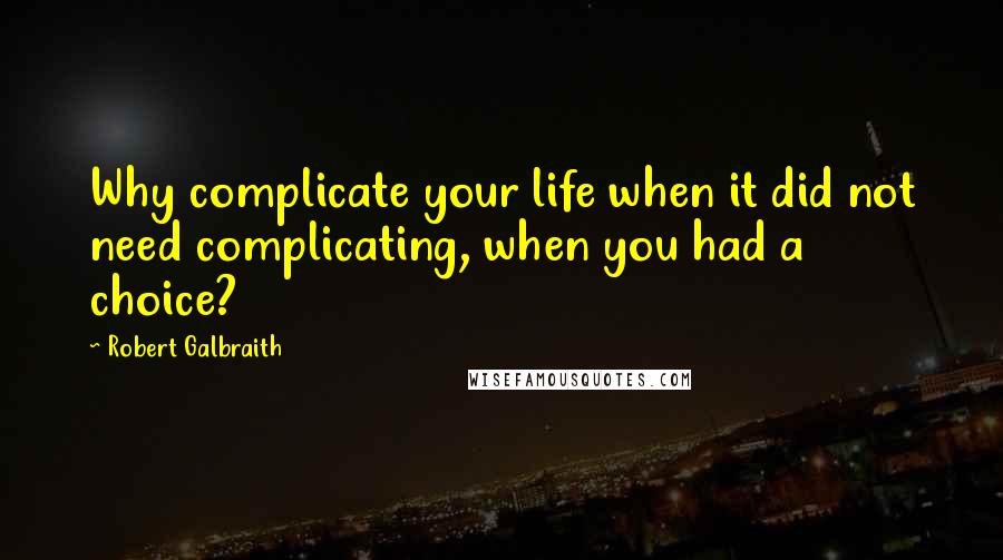 Robert Galbraith quotes: Why complicate your life when it did not need complicating, when you had a choice?